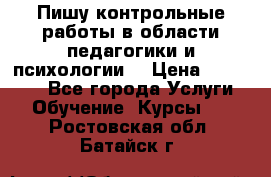 Пишу контрольные работы в области педагогики и психологии. › Цена ­ 300-650 - Все города Услуги » Обучение. Курсы   . Ростовская обл.,Батайск г.